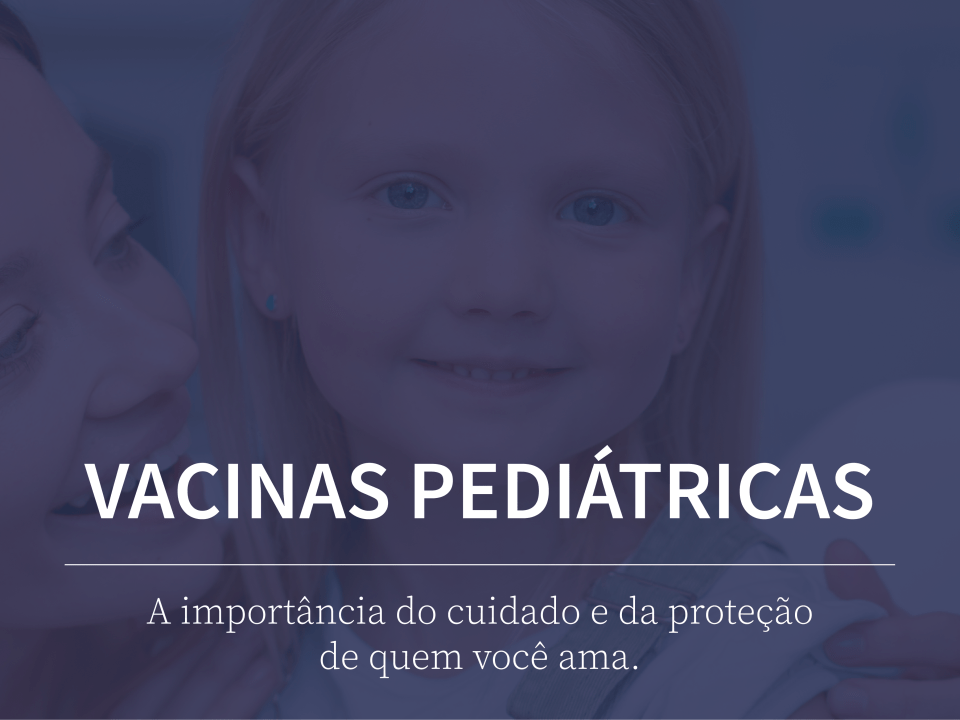 Vacinas Pediátricas: a importância do cuidado e proteção de quem você ama
